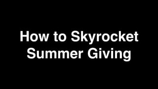 How to Skyrocket
Summer Giving
 