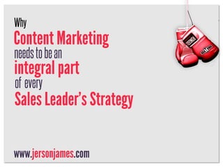 Why
Content Marketing
needs to be an
integral part
of every
Sales Leader’s Strategy

www.jersonjames.com
 