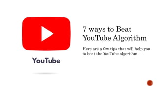 7 ways to Beat
YouTube Algorithm
Here are a few tips that will help you
to beat the YouTube algorithm
 