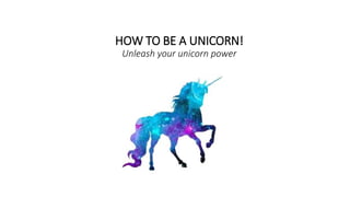 HOW TO BE A UNICORN!
Unleash your unicorn power
 