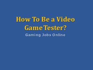 How To Be a Video
  GameTester?
  Gaming Jobs Online
 
