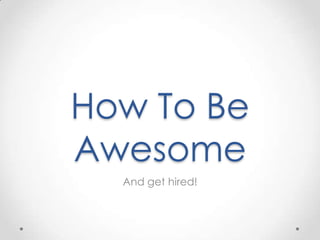 How To Be
Awesome
And get hired!

 