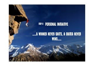 personal initiative
.....A winner never quits, a quiter never
wins.....
step 8
 