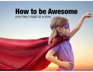 How to be Awesome
one Hero Habit at a time
 
