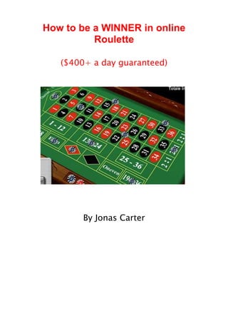 How to be a WINNER in online
          Roulette

   ($400+ a day guaranteed)




        By Jonas Carter
 