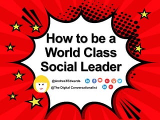 @The Digital Conversationalist
@AndreaTEdwards
How to be a
World Class
Social Leader
 
