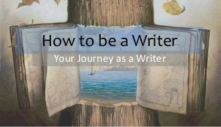 How to be a Writer
Your Journey as a Writer
 