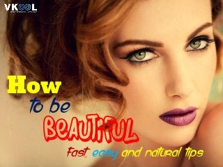 How
fast, easy and natural tips
beautiful
to be
 