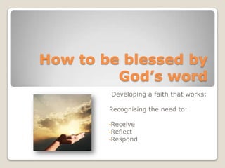 How to be blessed by God’s word Developing a faith that works: Recognising the need to: ,[object Object]