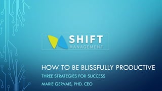 HOW TO BE BLISSFULLY PRODUCTIVE
THREE STRATEGIES FOR SUCCESS
MARIE GERVAIS, PHD. CEO
 