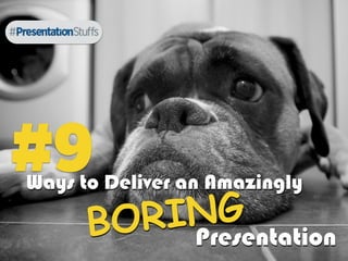 Ways to Deliver an Amazingly
BORING
Presentation
#9
 