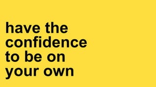 LIGHT COLLECTIVE
LIGHT COLLECTIVE // BEFORE
have the


confidence


to be on

your own
 