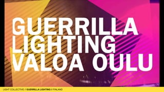 LIGHT COLLECTIVE
LIGHT COLLECTIVE // GUERRILLA LIGHTING // FINLAND
guerrilla
fi
nland
fi
lm?
 