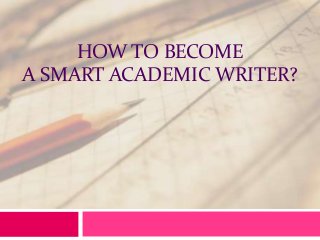 HOW TO BECOME
A SMART ACADEMIC WRITER?

 