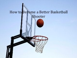 How to Become a Better Basketball
Shooter
 
