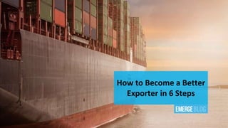How to Become a Better
Exporter in 6 Steps
 