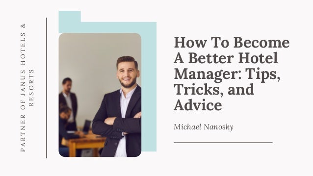 How To Become
A Better Hotel
Manager: Tips,
Tricks, and
Advice
Michael Nanosky
P
A
R
T
N
E
R
O
F
J
A
N
U
S
H
O
T
E
L
S
&
R
E
S
O
R
T
S
 