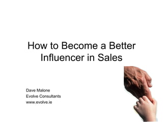 How to Become a Better
  Influencer in Sales


Dave Malone
Evolve Consultants
www.evolve.ie
 