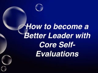 How to become a
Better Leader with
Core Self-
Evaluations
 