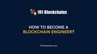 HOW TO BECOME A
BLOCKCHAIN ENGINEER?
101blockchains.com
 