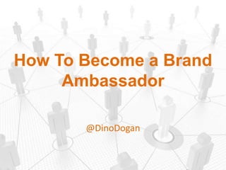 How To Become a Brand
Ambassador
@DinoDogan
 