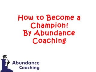 How to Become a
Champion!
By Abundance
Coaching
 