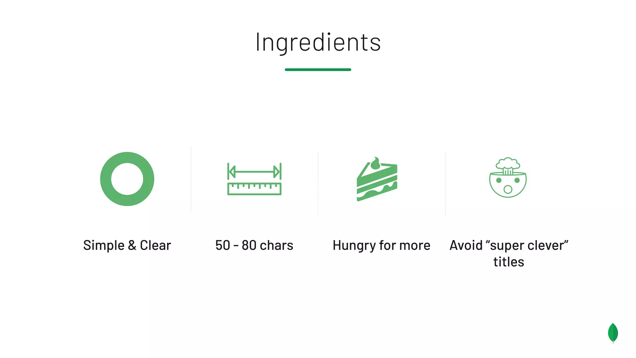 50 - 80 chars Avoid “super clever”
titles
Ingredients
Hungry for moreSimple & Clear
 