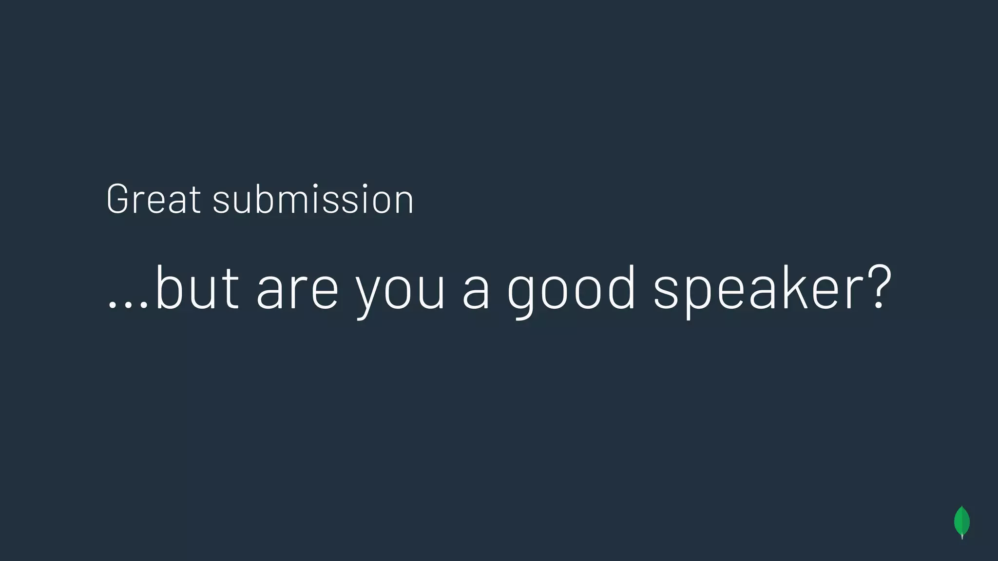 Great submission
…but are you a good speaker?
 