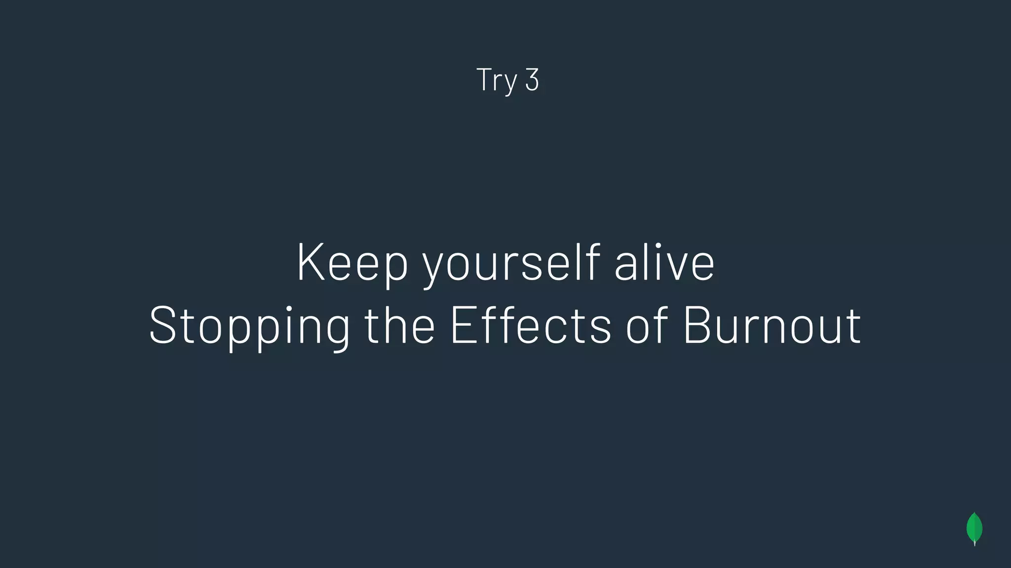 Try 3
Keep yourself alive
Stopping the Effects of Burnout
 