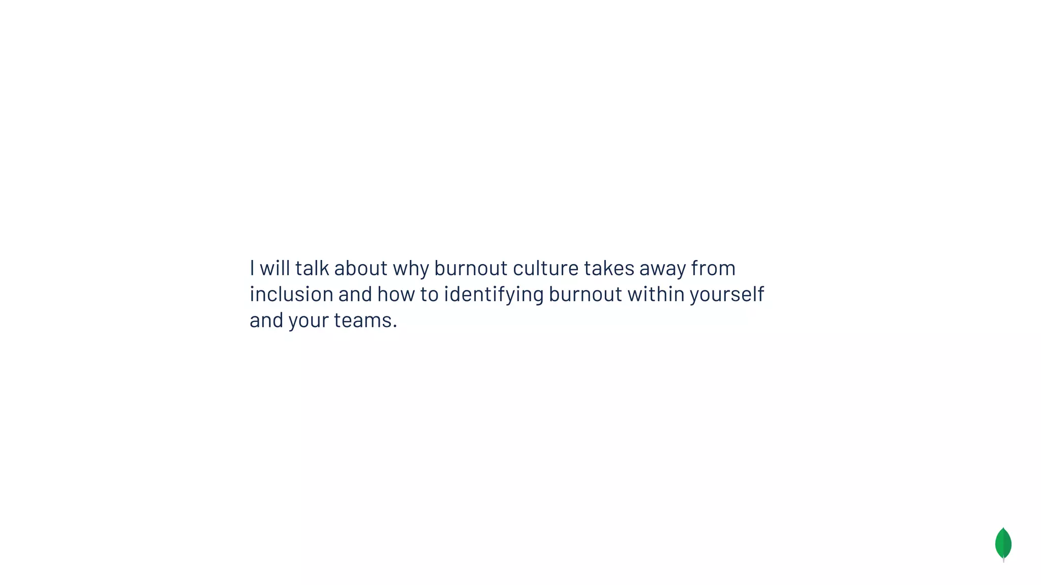 I will talk about why burnout culture takes away from
inclusion and how to identifying burnout within yourself
and your teams.
 