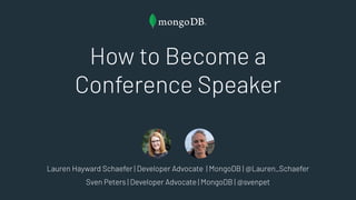Sven Peters | Developer Advocate | MongoDB | @svenpet
Lauren Hayward Schaefer | Developer Advocate | MongoDB | @Lauren_Schaefer
How to Become a
Conference Speaker
 