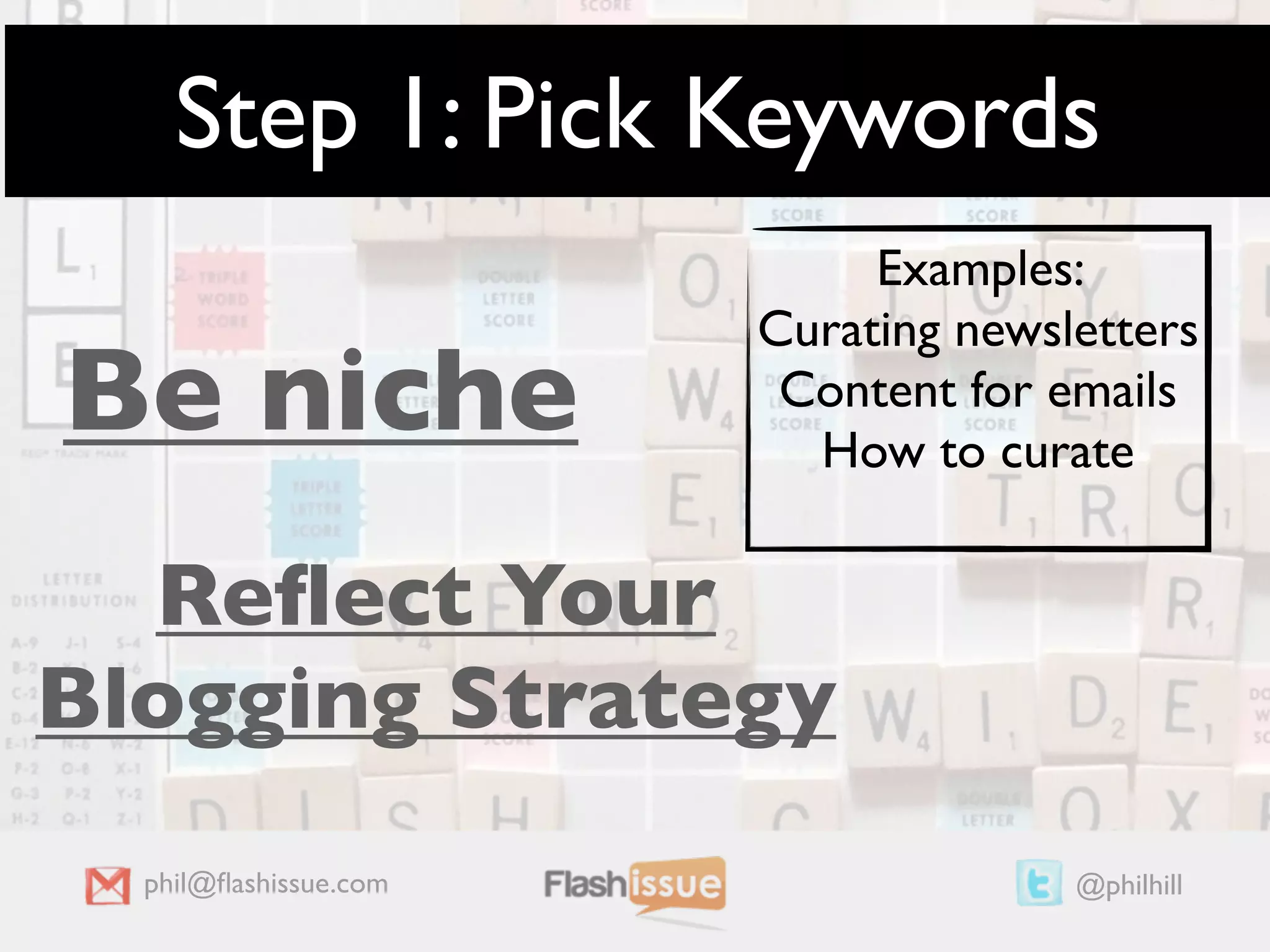 Step 1: Pick Keywords
                            Examples:
                       Curating newsletters
Be niche                Content for emails
                         How to curate


  Reﬂect Your
Blogging Strategy
  phil@ﬂashissue.com                 @philhill
 