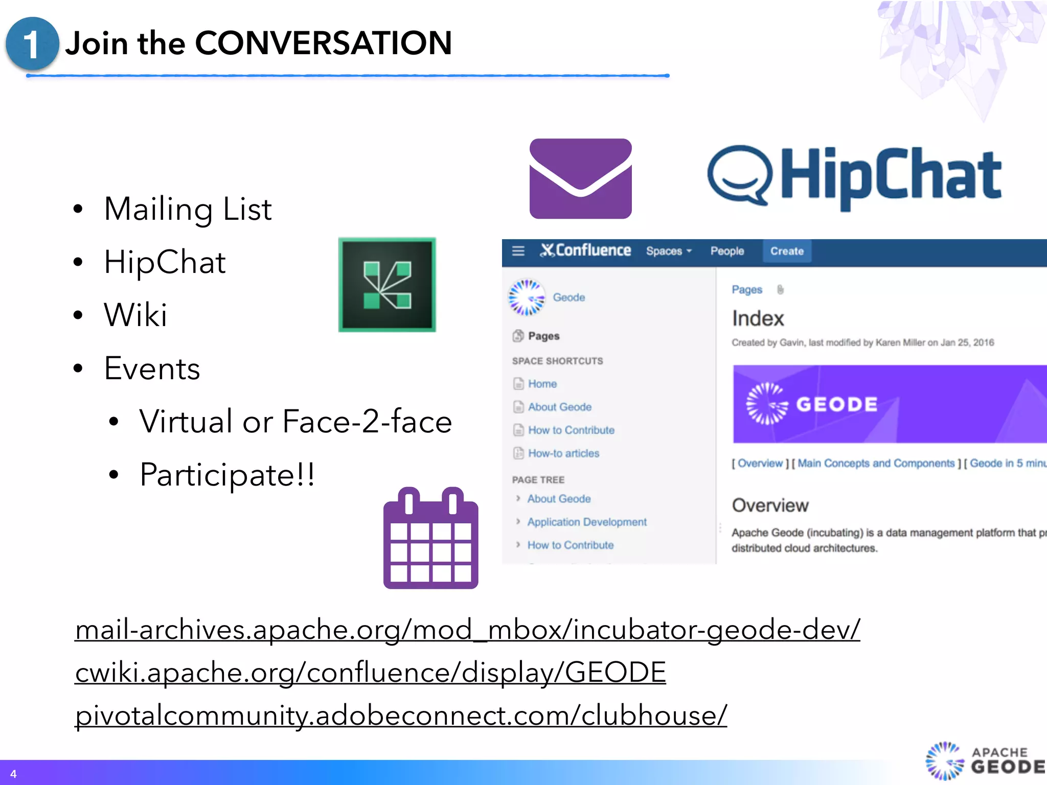 • Mailing List
• HipChat
• Wiki
• Events
• Virtual or Face-2-face
• Participate!!
Join the CONVERSATION
4
1
!
"
mail-archives.apache.org/mod_mbox/incubator-geode-dev/
cwiki.apache.org/conﬂuence/display/GEODE
pivotalcommunity.adobeconnect.com/clubhouse/
 