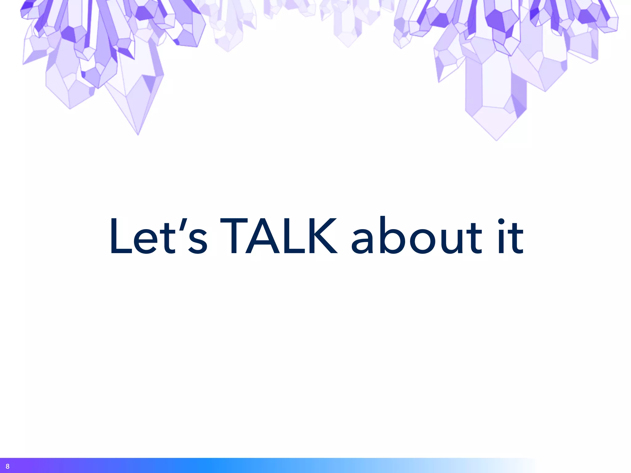 Let’s TALK about it
8
 