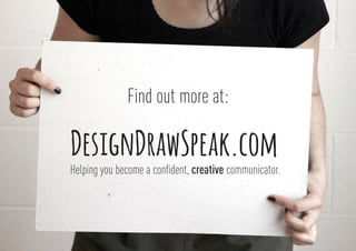 Find out more at:
DesignDrawSpeak.com
Helping you become a confident, creative communicator.
 