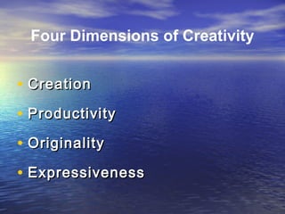 • CreationCreation
• ProductivityProductivity
• OriginalityOriginality
• ExpressivenessExpressiveness
Four Dimensions of Creativity
 