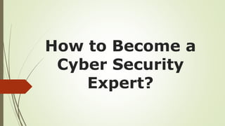 How to Become a
Cyber Security
Expert?
 