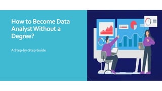 How to Become Data
AnalystWithout a
Degree?
A Step-by-Step Guide
 