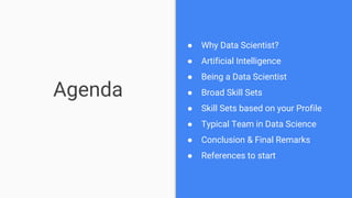 Agenda
●
● Why Data Scientist?
● Artificial Intelligence
● Being a Data Scientist
● Broad Skill Sets
● Skill Sets based on...