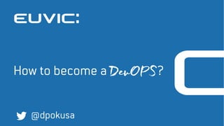 How to become a DevOPS?
@dpokusa
 