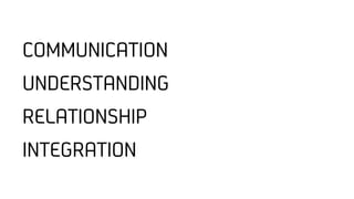 COMMUNICATION
UNDERSTANDING
RELATIONSHIP
INTEGRATION
 