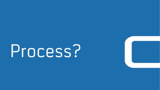 Process?
 