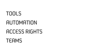TOOLS
AUTOMATION
ACCESS RIGHTS
TEAMS
 