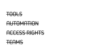 TOOLS
AUTOMATION
ACCESS RIGHTS
TEAMS
 