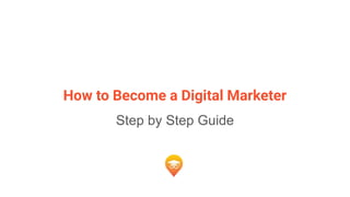 How to Become a Digital Marketer
Step by Step Guide
 