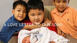 A LOVE LETTER TO OUR SONS
 