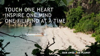 TOUCH ONE HEART
INSPIRE ONE MIND
ONE FILIPINO AT A TIME
 
