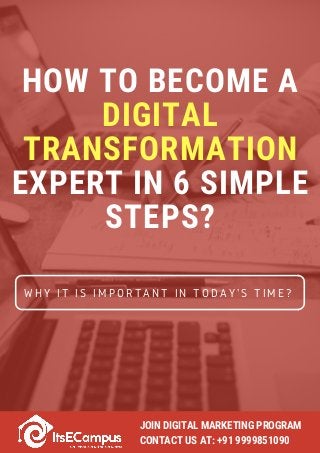 HOW TO BECOME A
DIGITAL
TRANSFORMATION
EXPERT IN 6 SIMPLE
STEPS?
WHY IT IS IMPORTANT IN TODAY'S TIME?
JOIN DIGITAL MARKETING PROGRAM 
CONTACT US AT: +91 9999851090
 