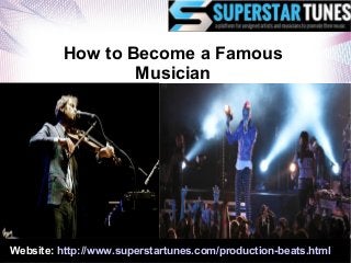 Website: http://www.superstartunes.com/production-beats.html
How to Become a Famous
Musician
 