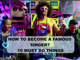 HOW TO BECOME A FAMOUS
SINGER?
10 MUST DO THINGS
 